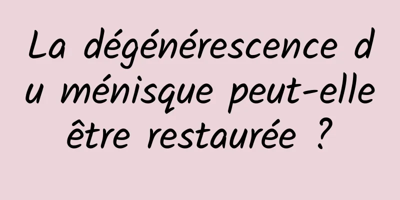 La dégénérescence du ménisque peut-elle être restaurée ? 