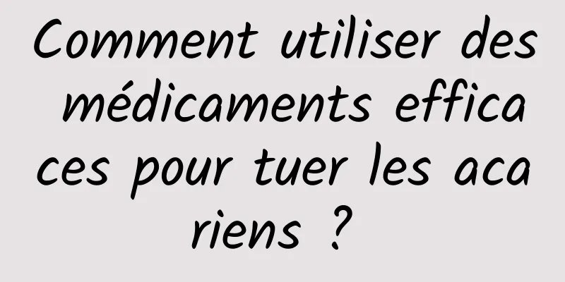 Comment utiliser des médicaments efficaces pour tuer les acariens ? 