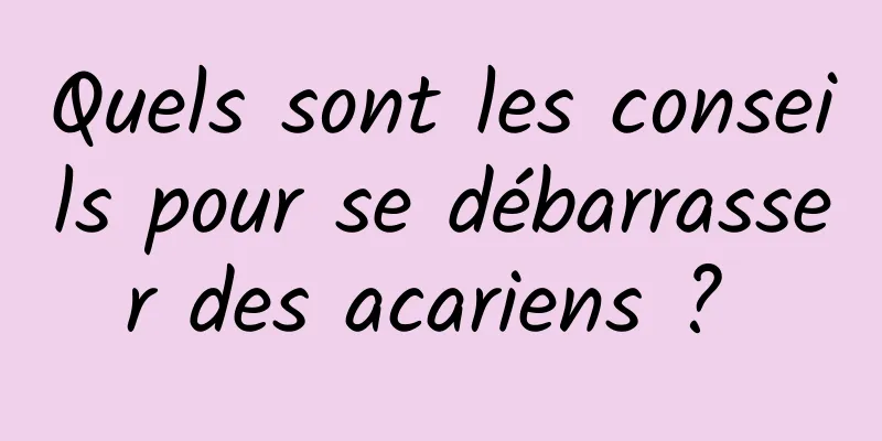 Quels sont les conseils pour se débarrasser des acariens ? 