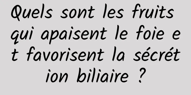 Quels sont les fruits qui apaisent le foie et favorisent la sécrétion biliaire ?