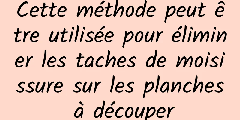 Cette méthode peut être utilisée pour éliminer les taches de moisissure sur les planches à découper