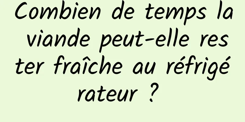 Combien de temps la viande peut-elle rester fraîche au réfrigérateur ? 