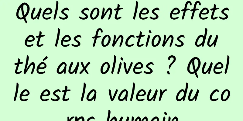 Quels sont les effets et les fonctions du thé aux olives ? Quelle est la valeur du corps humain