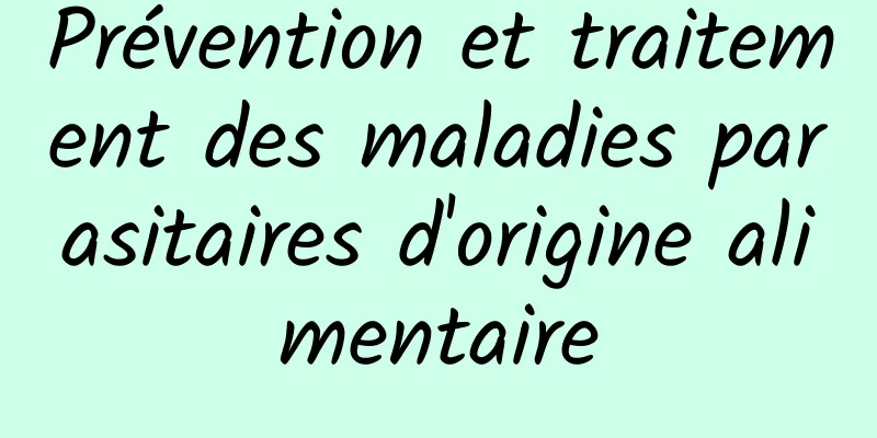 Prévention et traitement des maladies parasitaires d'origine alimentaire