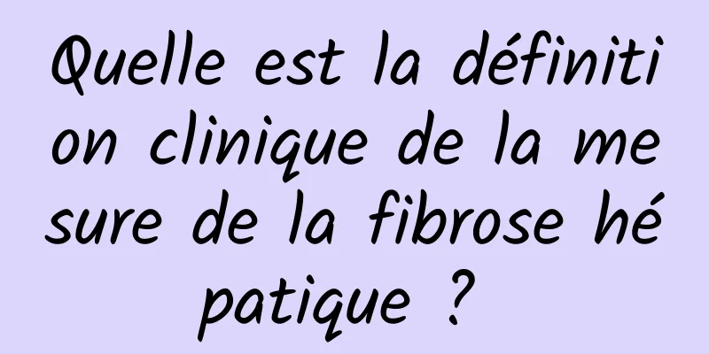 Quelle est la définition clinique de la mesure de la fibrose hépatique ? 