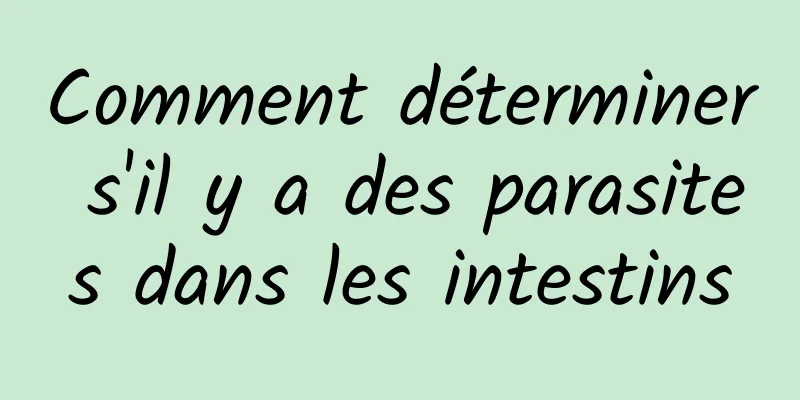 Comment déterminer s'il y a des parasites dans les intestins