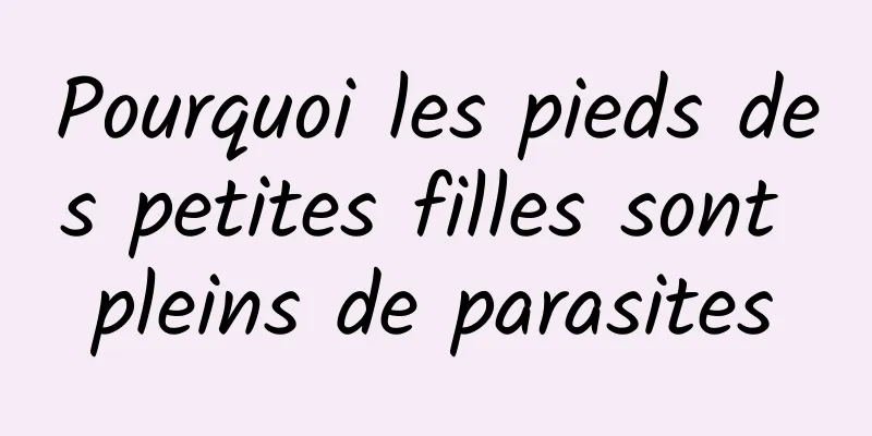 Pourquoi les pieds des petites filles sont pleins de parasites