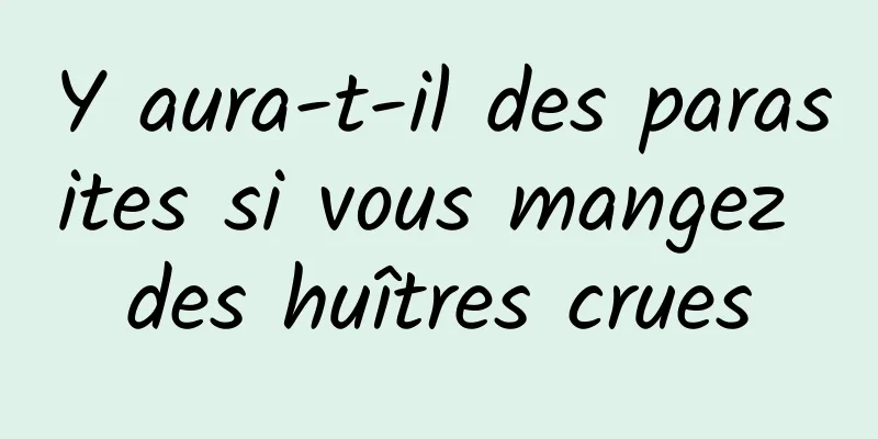 Y aura-t-il des parasites si vous mangez des huîtres crues