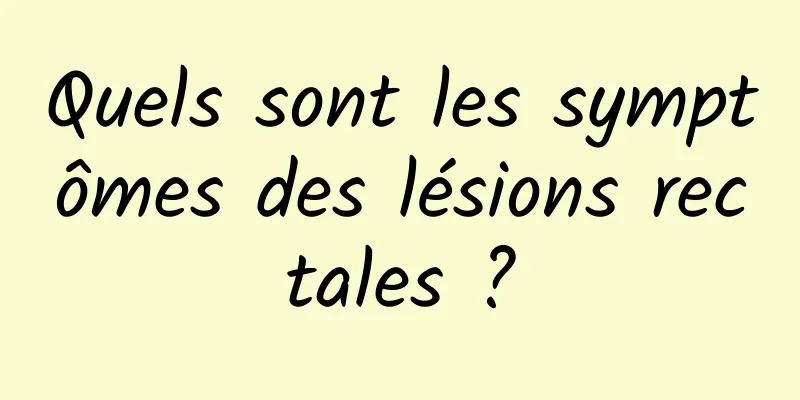 Quels sont les symptômes des lésions rectales ?