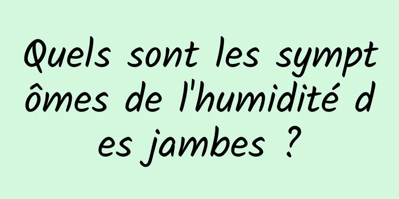 Quels sont les symptômes de l'humidité des jambes ?