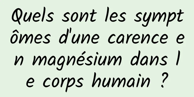 Quels sont les symptômes d'une carence en magnésium dans le corps humain ?