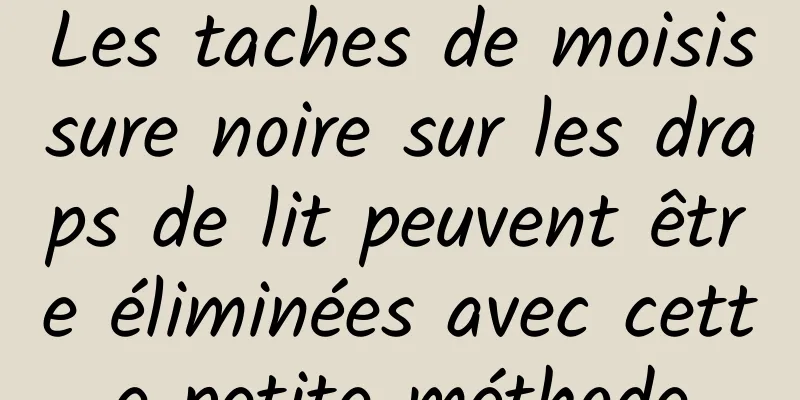 Les taches de moisissure noire sur les draps de lit peuvent être éliminées avec cette petite méthode