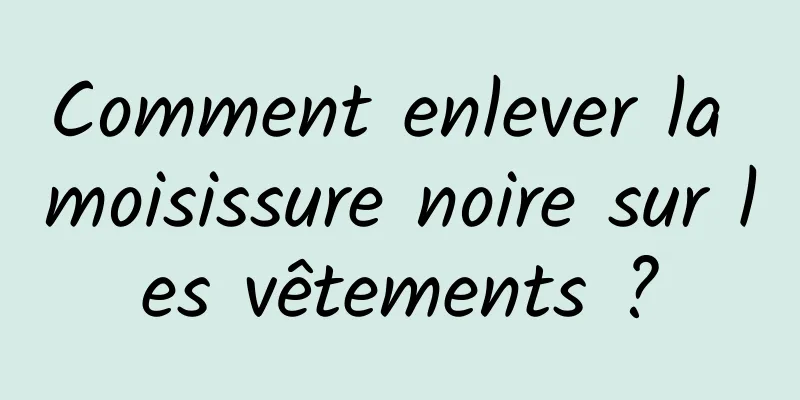 Comment enlever la moisissure noire sur les vêtements ?