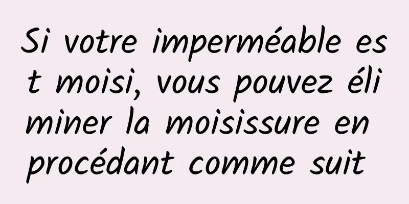 Si votre imperméable est moisi, vous pouvez éliminer la moisissure en procédant comme suit 