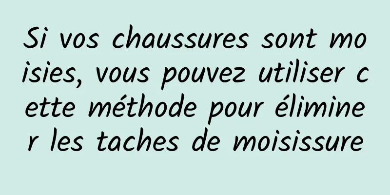 Si vos chaussures sont moisies, vous pouvez utiliser cette méthode pour éliminer les taches de moisissure