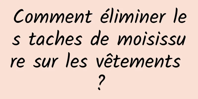 Comment éliminer les taches de moisissure sur les vêtements ?