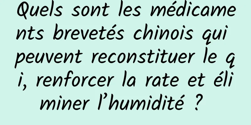 Quels sont les médicaments brevetés chinois qui peuvent reconstituer le qi, renforcer la rate et éliminer l’humidité ? 