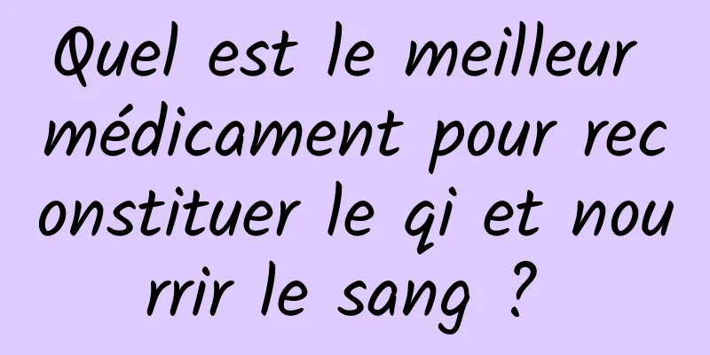 Quel est le meilleur médicament pour reconstituer le qi et nourrir le sang ? 