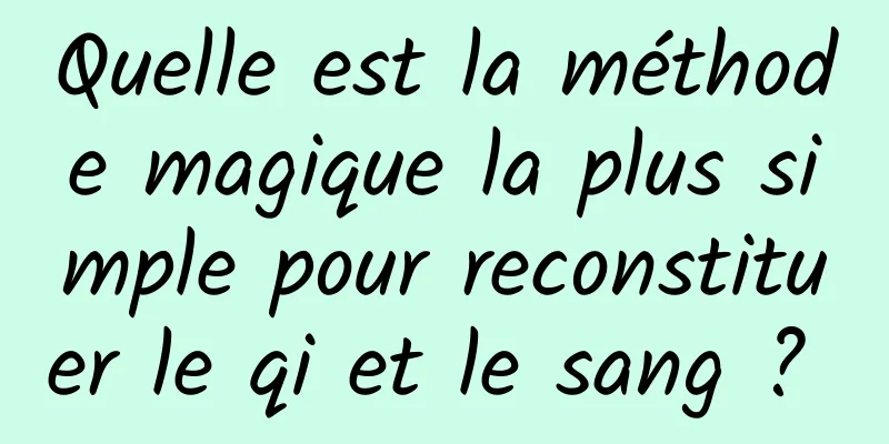 Quelle est la méthode magique la plus simple pour reconstituer le qi et le sang ? 