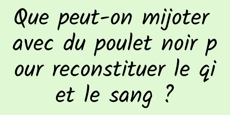 Que peut-on mijoter avec du poulet noir pour reconstituer le qi et le sang ? 