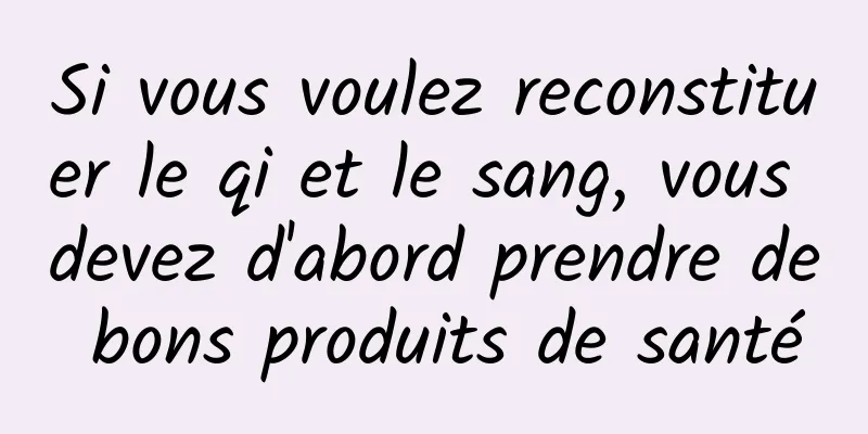 Si vous voulez reconstituer le qi et le sang, vous devez d'abord prendre de bons produits de santé