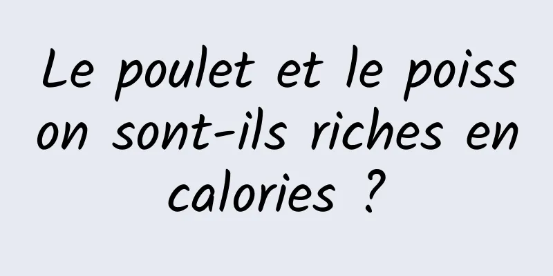 Le poulet et le poisson sont-ils riches en calories ? 