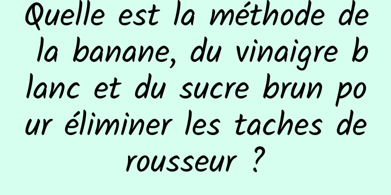 Quelle est la méthode de la banane, du vinaigre blanc et du sucre brun pour éliminer les taches de rousseur ? 