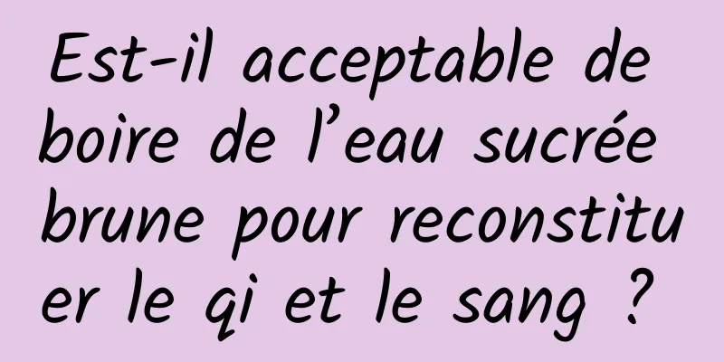 Est-il acceptable de boire de l’eau sucrée brune pour reconstituer le qi et le sang ? 