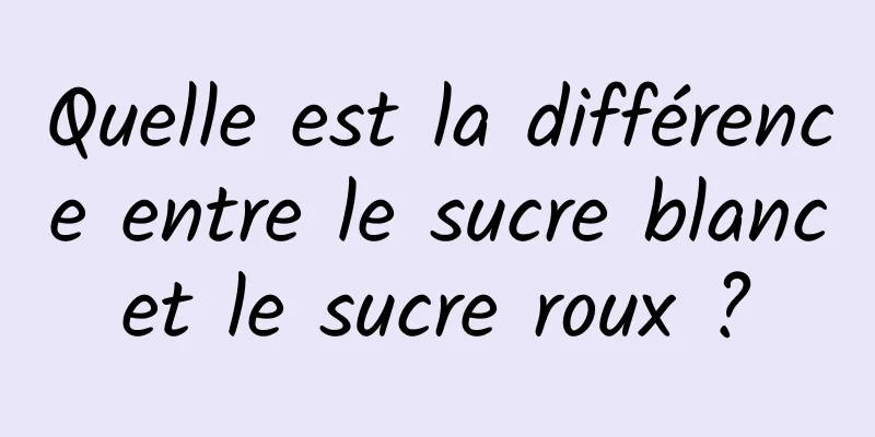 Quelle est la différence entre le sucre blanc et le sucre roux ? 