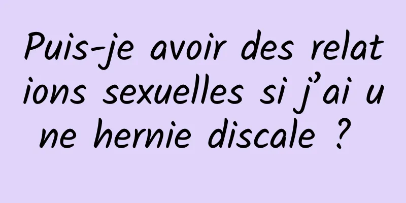 Puis-je avoir des relations sexuelles si j’ai une hernie discale ? 