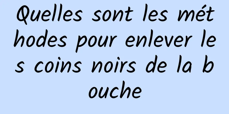 Quelles sont les méthodes pour enlever les coins noirs de la bouche