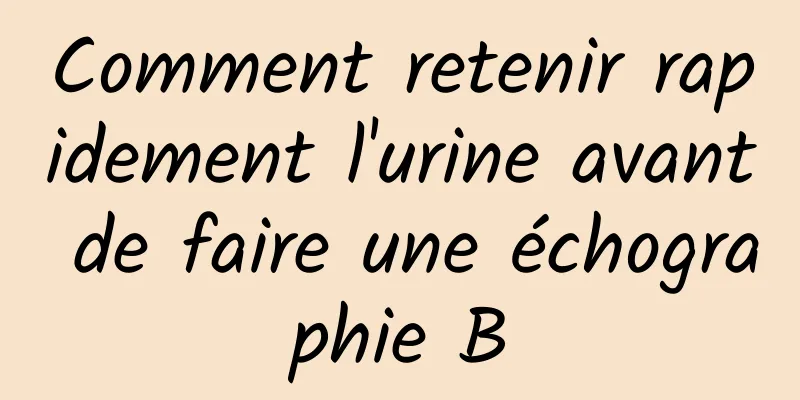 Comment retenir rapidement l'urine avant de faire une échographie B