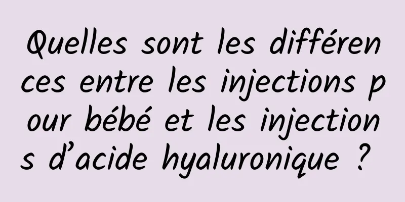 Quelles sont les différences entre les injections pour bébé et les injections d’acide hyaluronique ? 