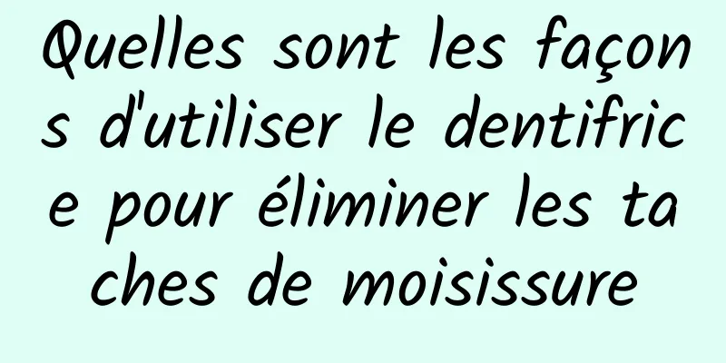 Quelles sont les façons d'utiliser le dentifrice pour éliminer les taches de moisissure