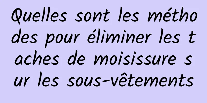 Quelles sont les méthodes pour éliminer les taches de moisissure sur les sous-vêtements