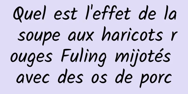 Quel est l'effet de la soupe aux haricots rouges Fuling mijotés avec des os de porc