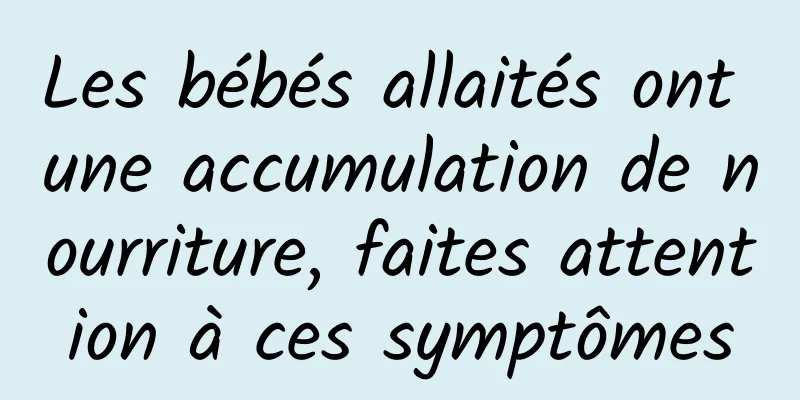 Les bébés allaités ont une accumulation de nourriture, faites attention à ces symptômes