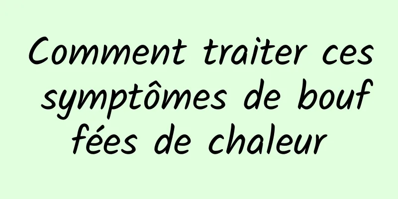 Comment traiter ces symptômes de bouffées de chaleur