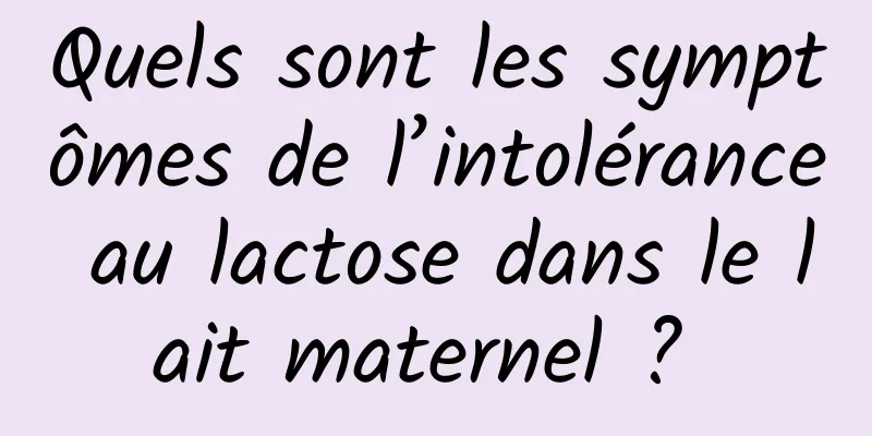 Quels sont les symptômes de l’intolérance au lactose dans le lait maternel ? 