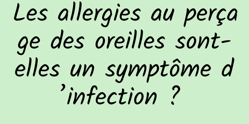 Les allergies au perçage des oreilles sont-elles un symptôme d’infection ? 