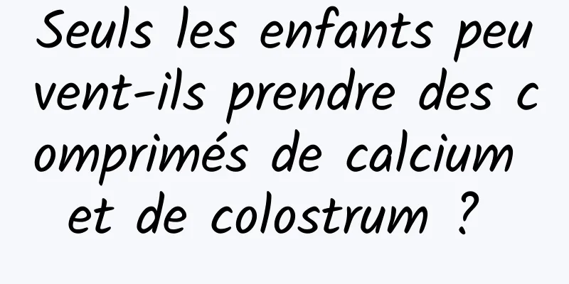 Seuls les enfants peuvent-ils prendre des comprimés de calcium et de colostrum ? 