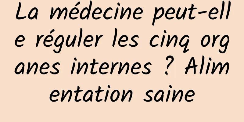 La médecine peut-elle réguler les cinq organes internes ? Alimentation saine