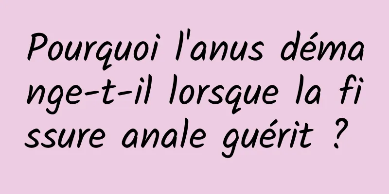 Pourquoi l'anus démange-t-il lorsque la fissure anale guérit ? 