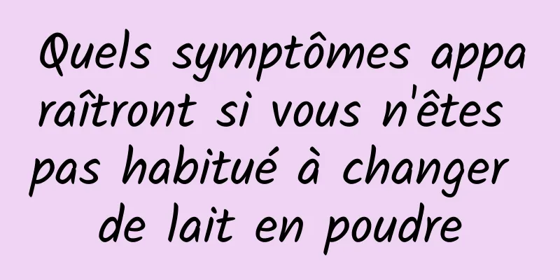 Quels symptômes apparaîtront si vous n'êtes pas habitué à changer de lait en poudre