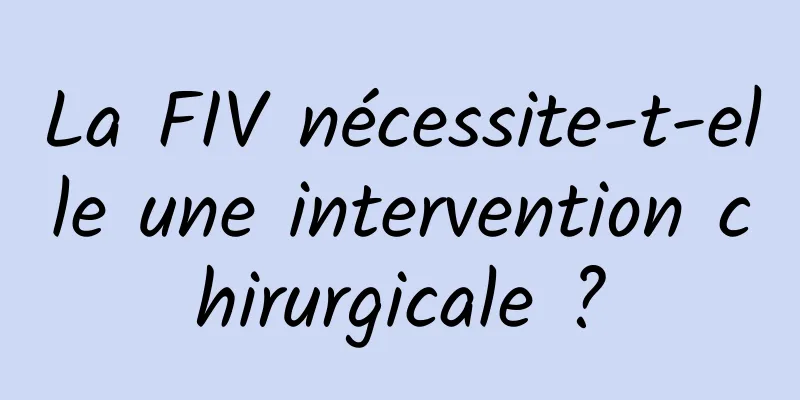 La FIV nécessite-t-elle une intervention chirurgicale ?