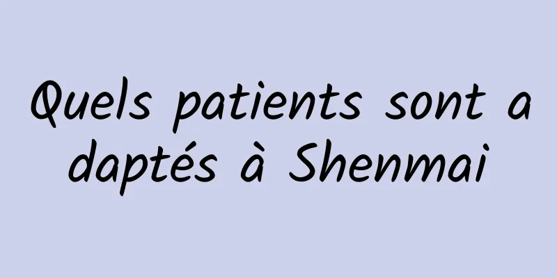 Quels patients sont adaptés à Shenmai