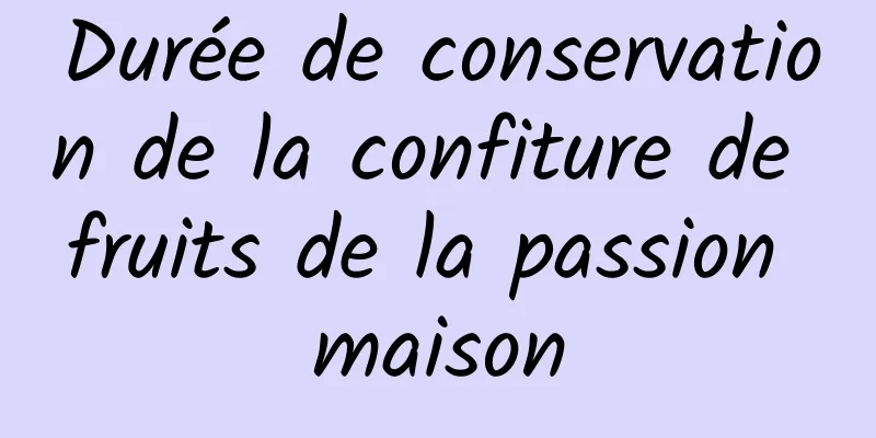 Durée de conservation de la confiture de fruits de la passion maison