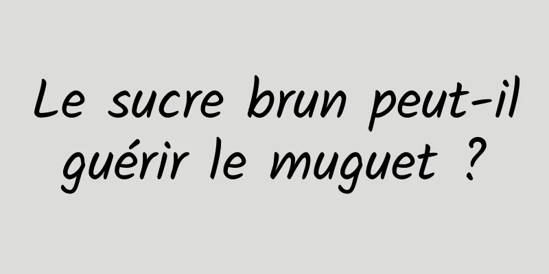 Le sucre brun peut-il guérir le muguet ? 