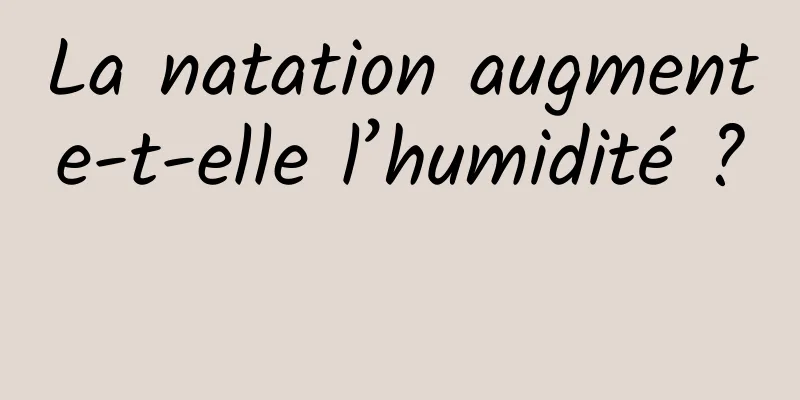 La natation augmente-t-elle l’humidité ? 