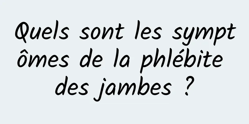 Quels sont les symptômes de la phlébite des jambes ?